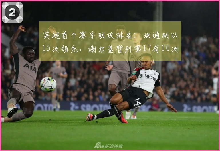 英超首个赛季助攻排名：坎通纳以15次领先，谢尔基暂列第17有10次助攻