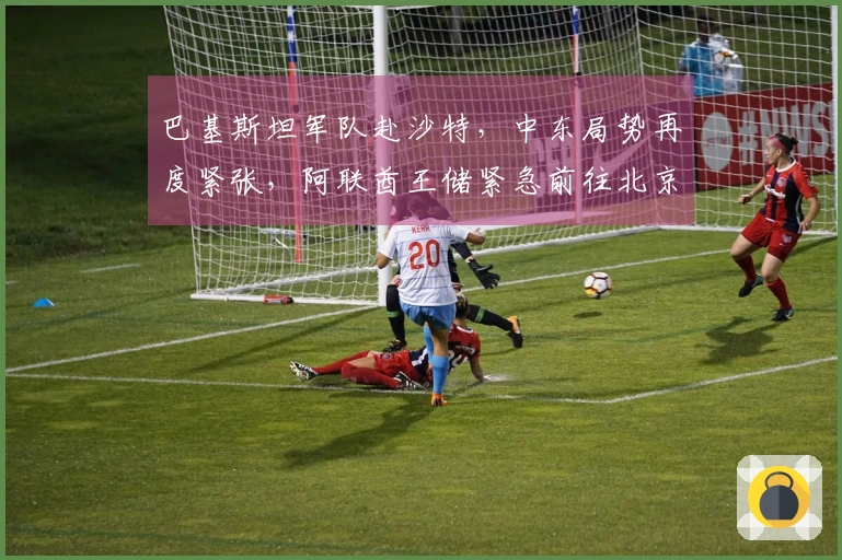 巴基斯坦军队赴沙特，中东局势再度紧张，阿联酋王储紧急前往北京，获得利好消息