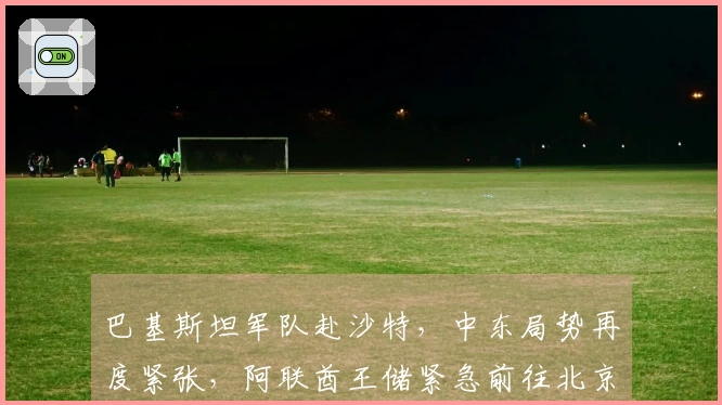 巴基斯坦军队赴沙特，中东局势再度紧张，阿联酋王储紧急前往北京，获得利好消息