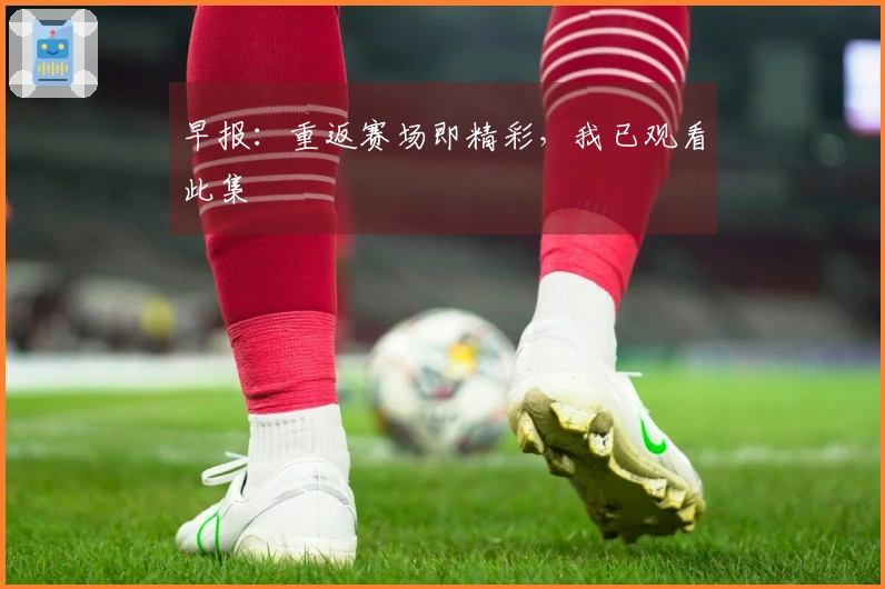 早报：重返赛场即精彩，我已观看此集