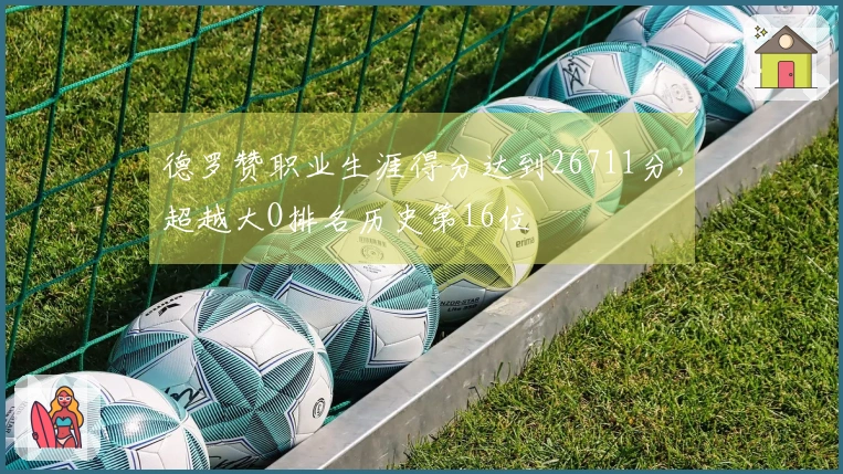 德罗赞职业生涯得分达到26711分，超越大O排名历史第16位