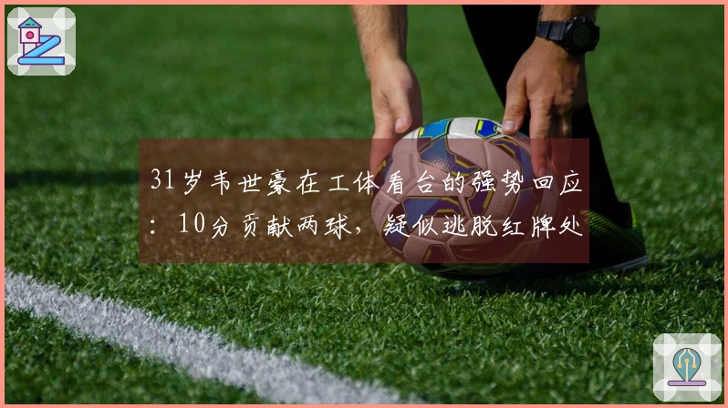 31岁韦世豪在工体看台的强势回应：10分贡献两球，疑似逃脱红牌处罚